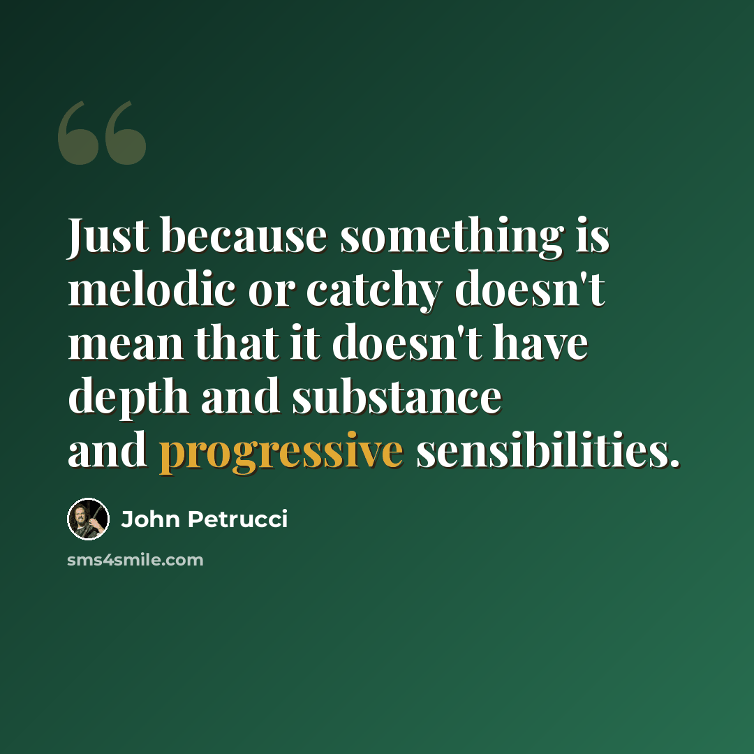 “Just because something is melodic or catchy doesn't mean that it doesn't have depth and substance and progressive sensibilities.” quote by John Petrucci