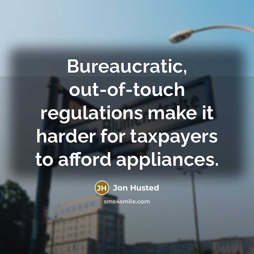 “Bureaucratic, out-of-touch regulations make it harder for taxpayers to afford appliances.” quote by Jon Husted