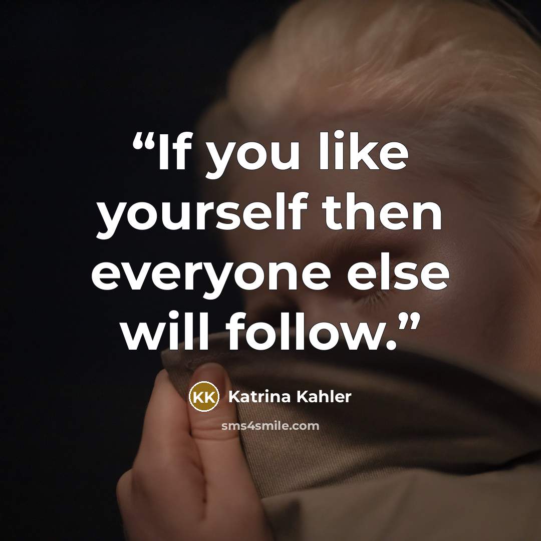 “If you like yourself then everyone else will follow.” quote by Katrina Kahler