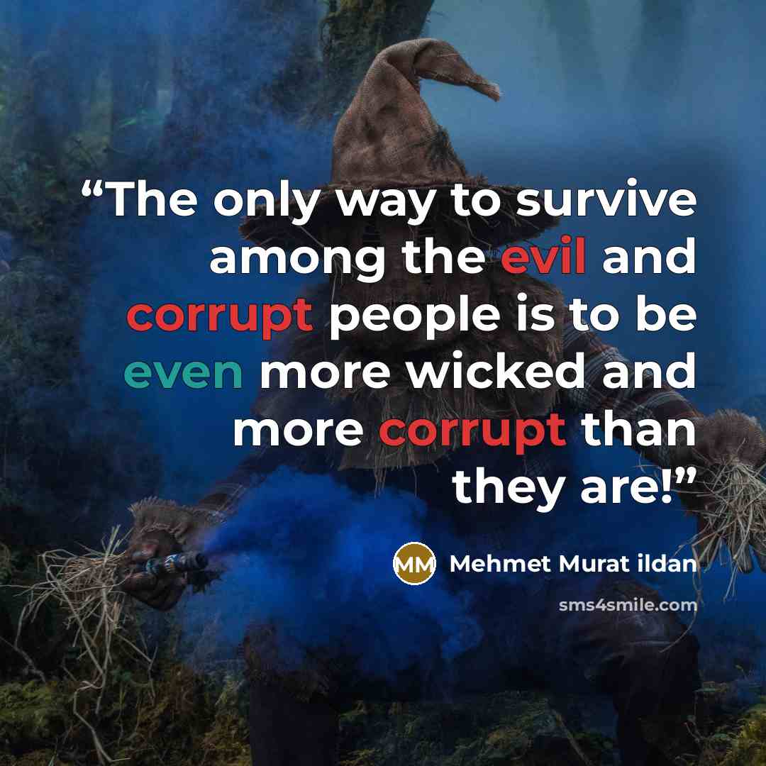 “The only way to survive among the evil and corrupt people is to be even more wicked and more corrupt than they are!” quote by Mehmet Murat ildan