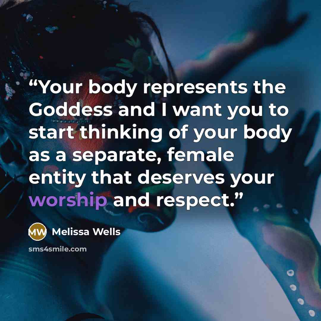 “Your body represents the Goddess and I want you to start thinking of your body as a separate, female entity that deserves your worship and respect.” quote by Melissa Wells