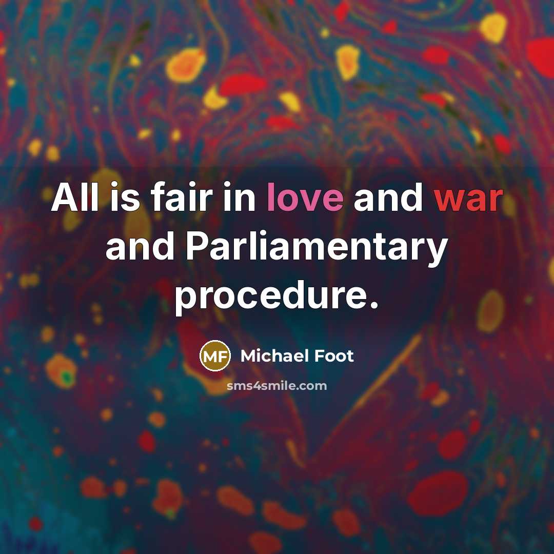 “All is fair in love and war and Parliamentary procedure.” quote by Michael Foot