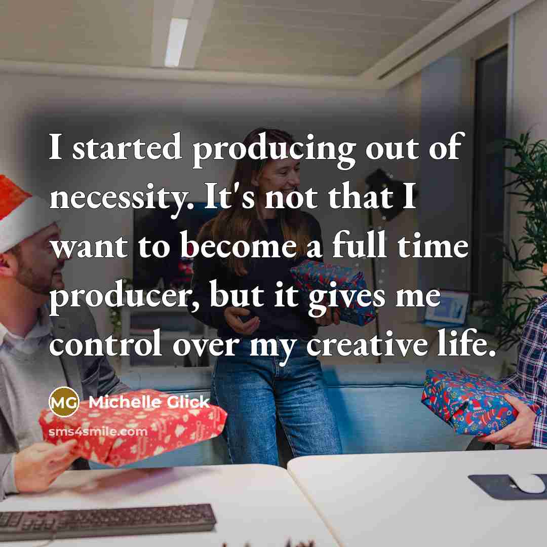 “I started producing out of necessity. It's not that I want to become a full time producer, but it gives me control over my creative life.” quote by Michelle Glick