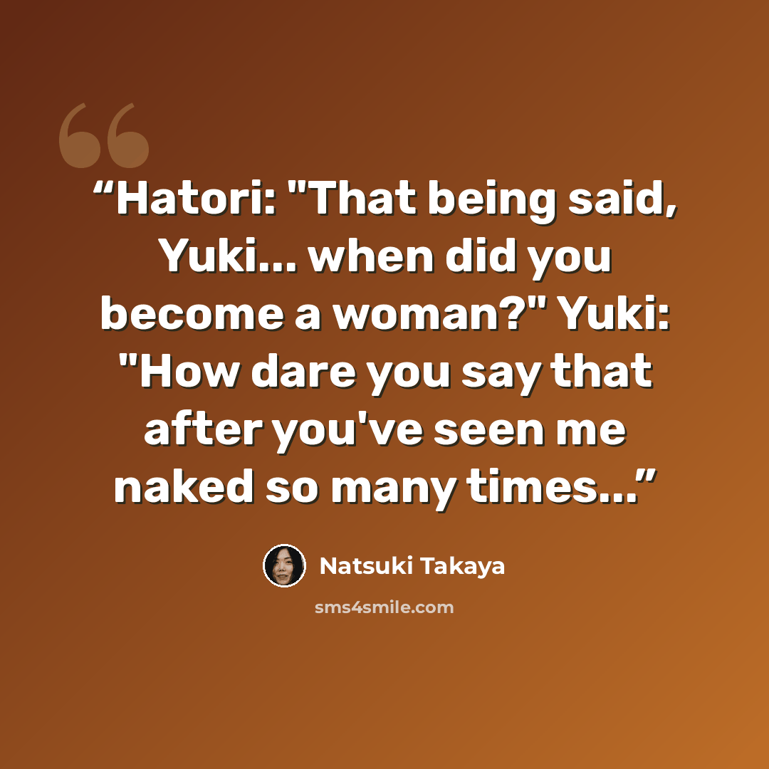 “Hatori: "That being said, Yuki... when did you become a woman?" Yuki: "How dare you say that after you've seen me naked so many times...” quote by Natsuki Takaya