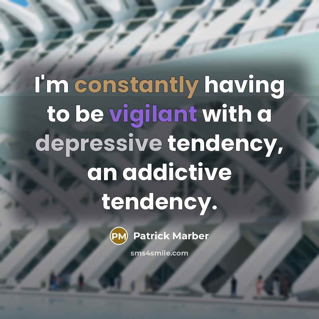 “I'm constantly having to be vigilant with a depressive tendency, an addictive tendency.” quote by Patrick Marber