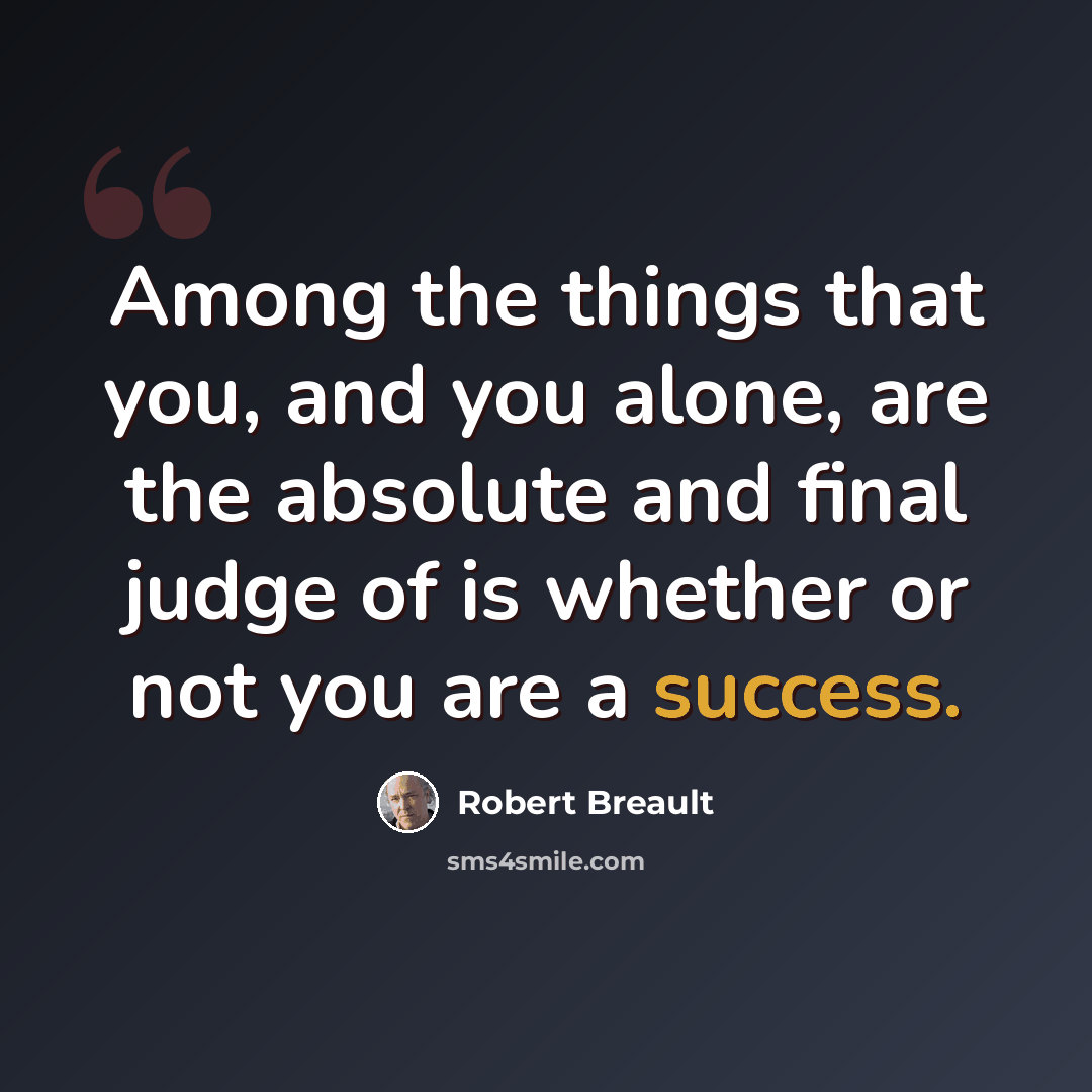 “Among the things that you, and you alone, are the absolute and final judge of is whether or not you are a success.” quote by Robert Breault