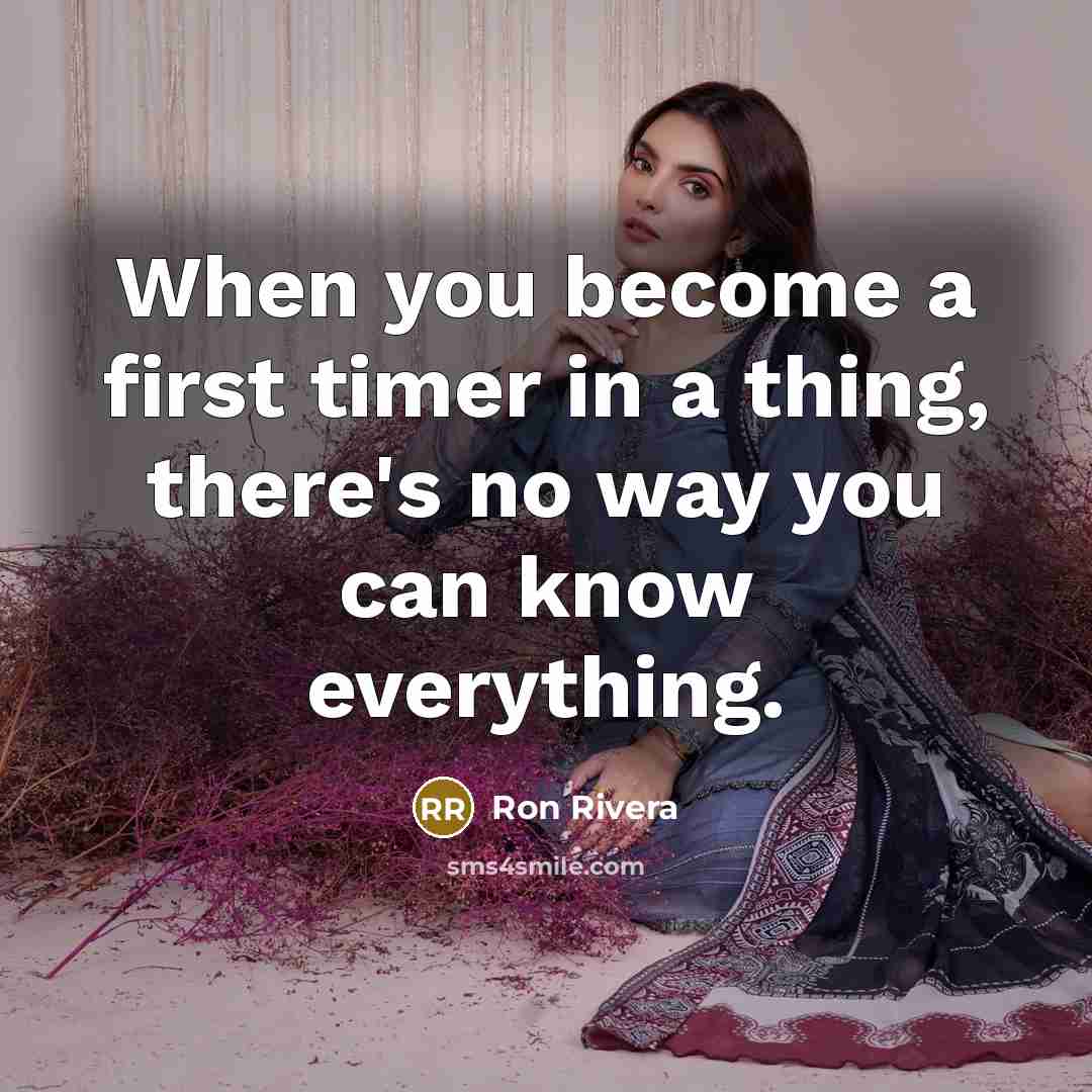 “When you become a first timer in a thing, there's no way you can know everything.” quote by Ron Rivera
