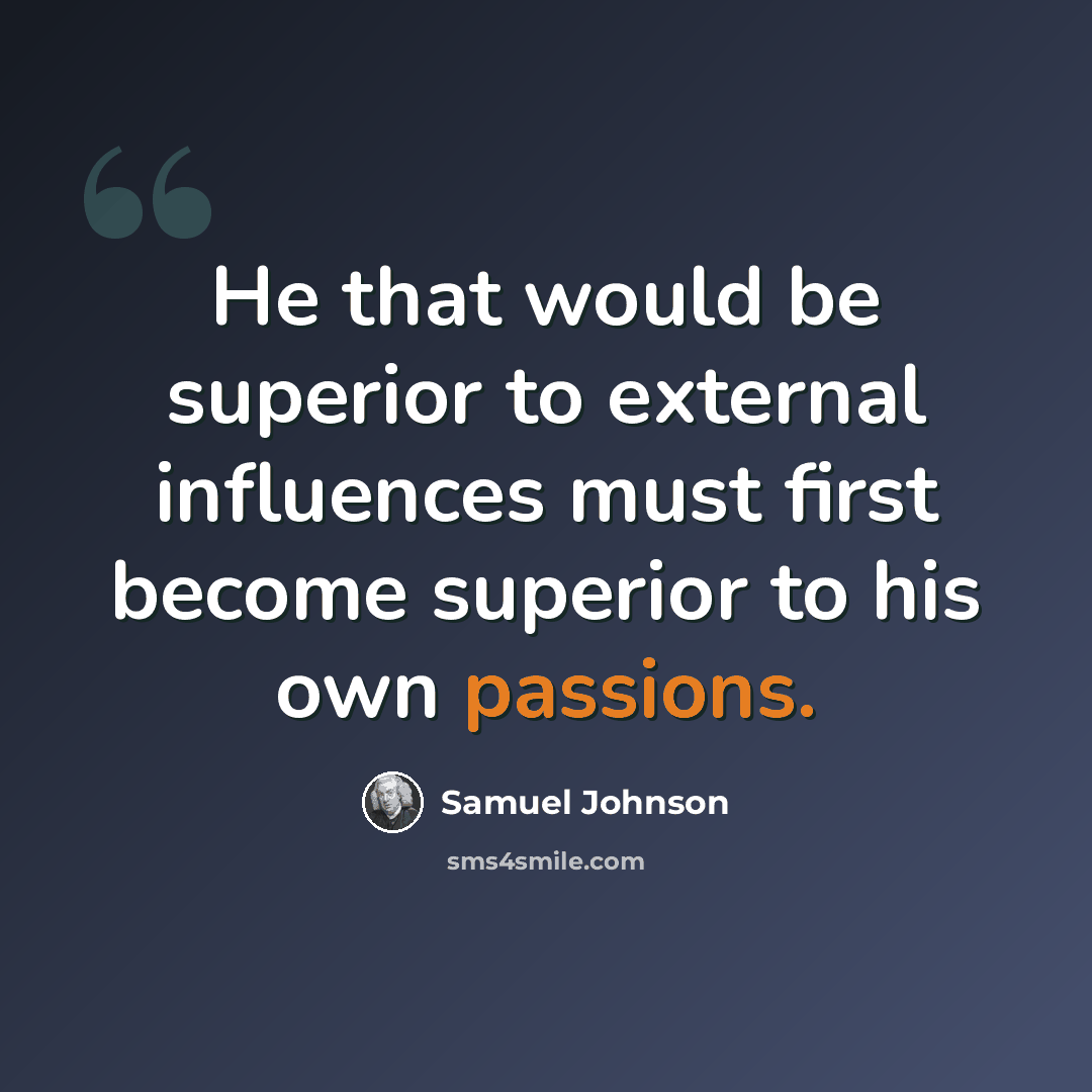 “He that would be superior to external influences must first become superior to his own passions.” quote by Samuel Johnson
