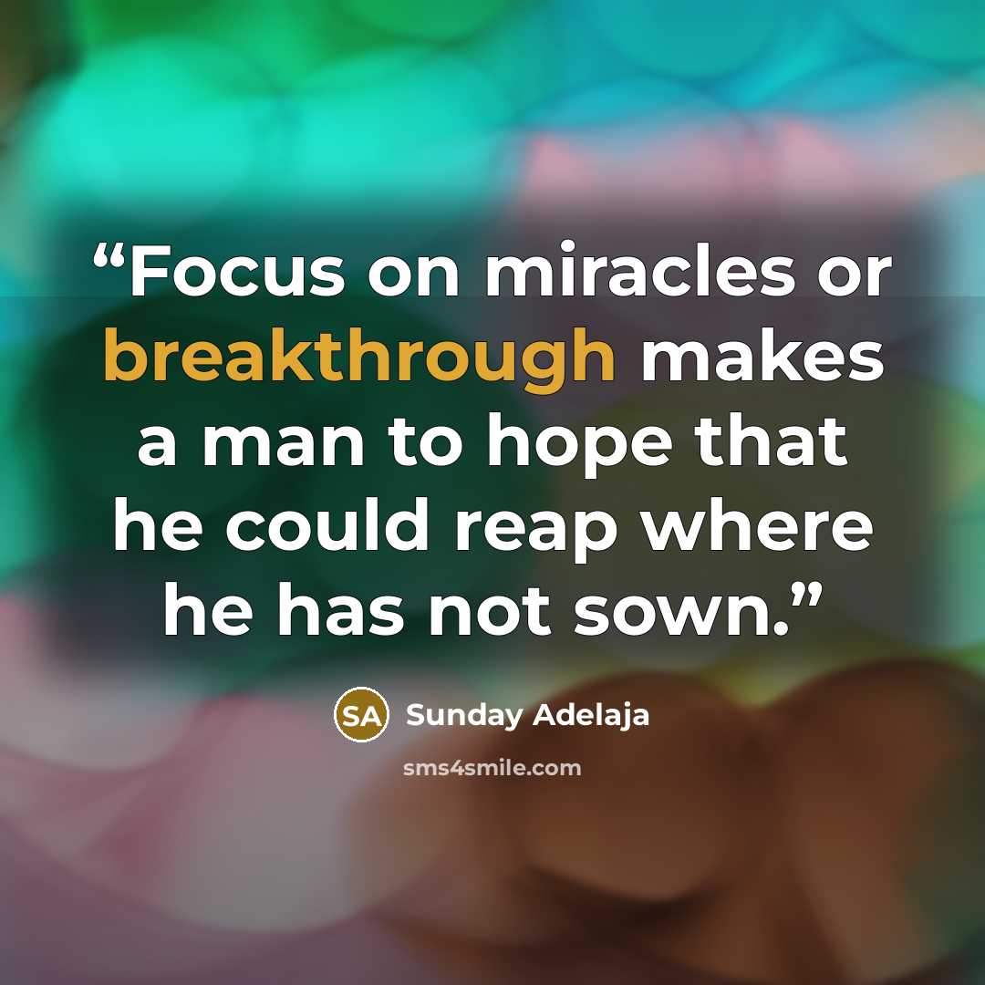 “Focus on miracles or breakthrough makes a man to hope that he could reap where he has not sown.” quote by Sunday Adelaja