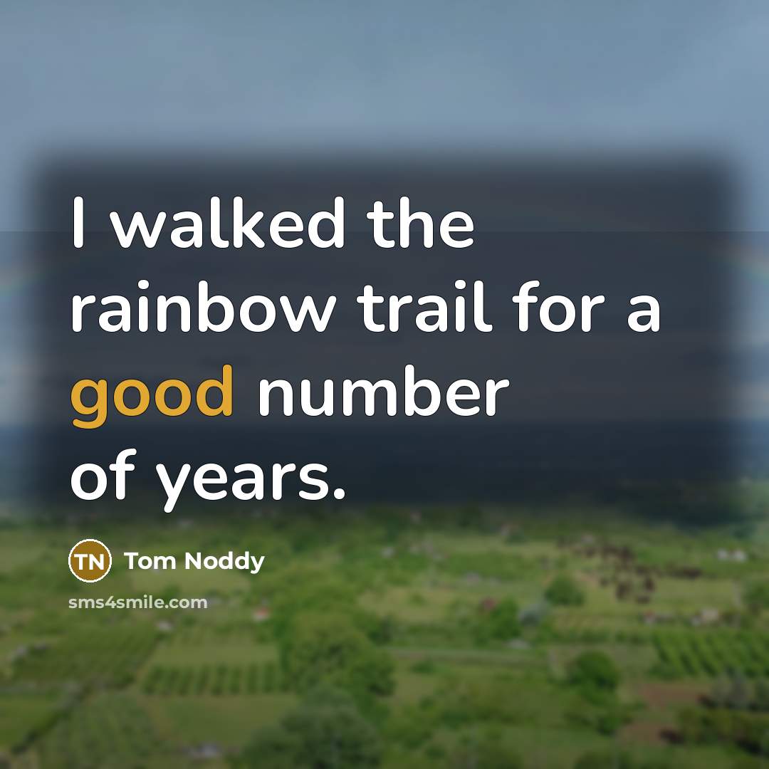 “I walked the rainbow trail for a good number of years.” quote by Tom Noddy