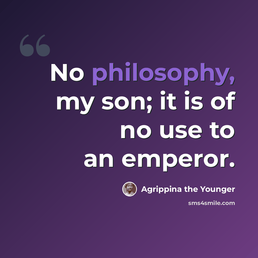 “No philosophy, my son; it is of no use to an emperor.” quote by Agrippina the Younger