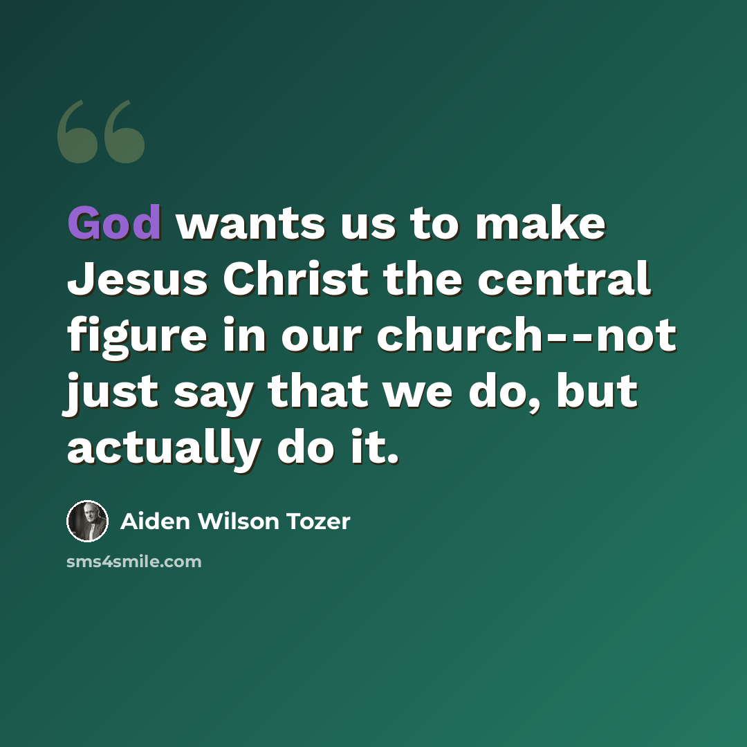 “God wants us to make Jesus Christ the central figure in our church--not just say that we do, but actually do it.” quote by Aiden Wilson Tozer