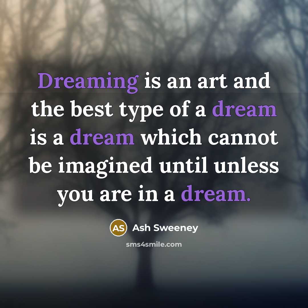 “Dreaming is an art and the best type of a dream is a dream which cannot be imagined until unless you are in a dream.” quote by Ash Sweeney