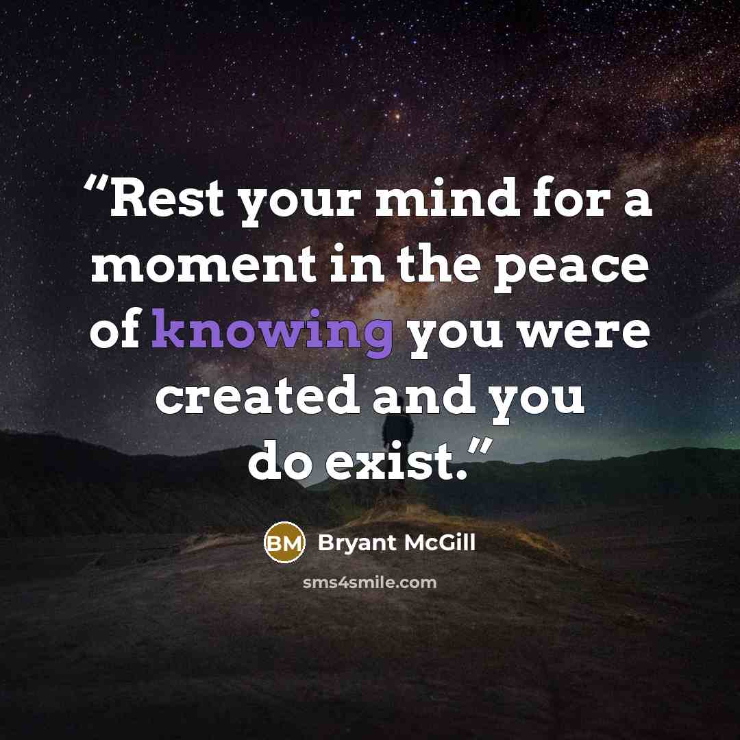 “Rest your mind for a moment in the peace of knowing you were created and you do exist.” quote by Bryant McGill