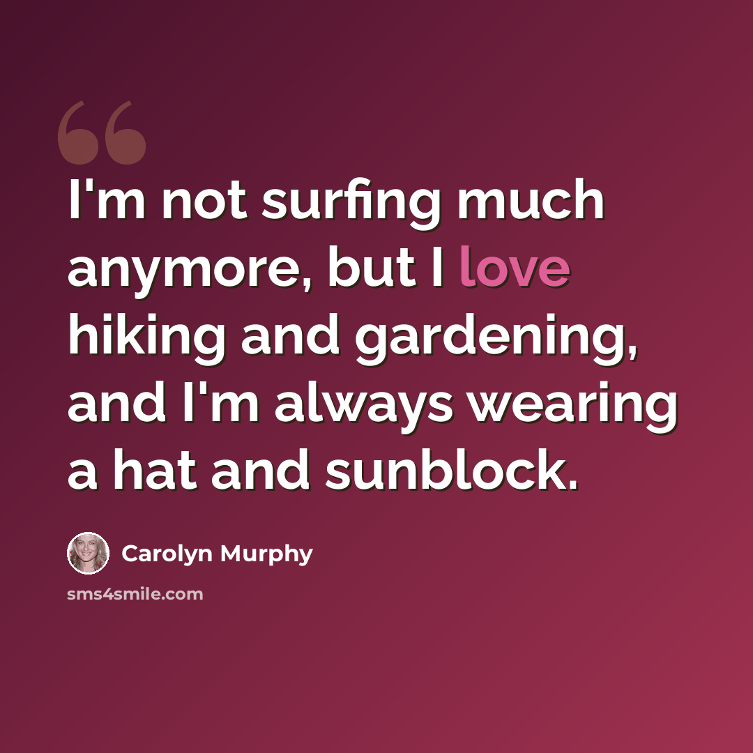“I'm not surfing much anymore, but I love hiking and gardening, and I'm always wearing a hat and sunblock.” quote by Carolyn Murphy
