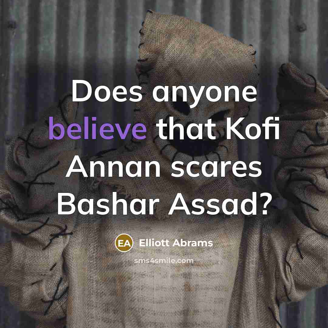 “Does anyone believe that Kofi Annan scares Bashar Assad?” quote by Elliott Abrams