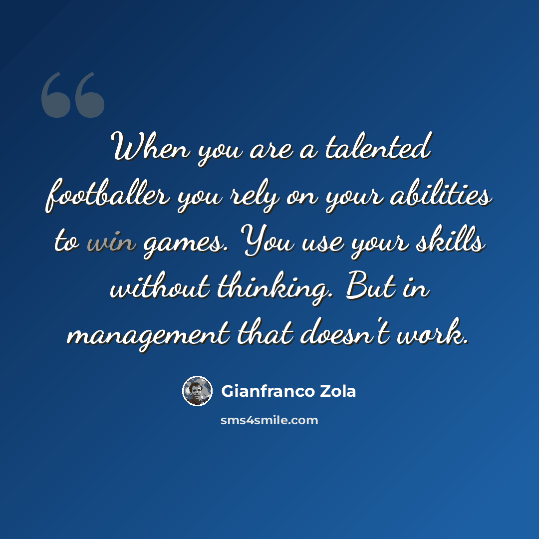 “When you are a talented footballer you rely on your abilities to win games. You use your skills without thinking. But in management that doesn't work.” quote by Gianfranco Zola