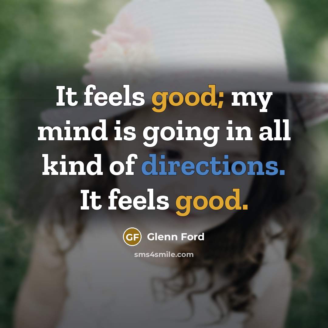 “It feels good; my mind is going in all kind of directions. It feels good.” quote by Glenn Ford