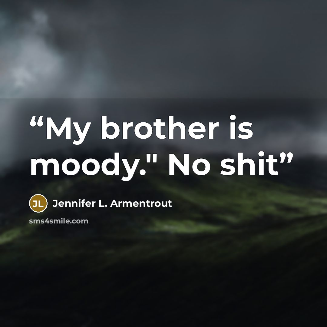 “My brother is moody." No shit” quote by Jennifer L. Armentrout