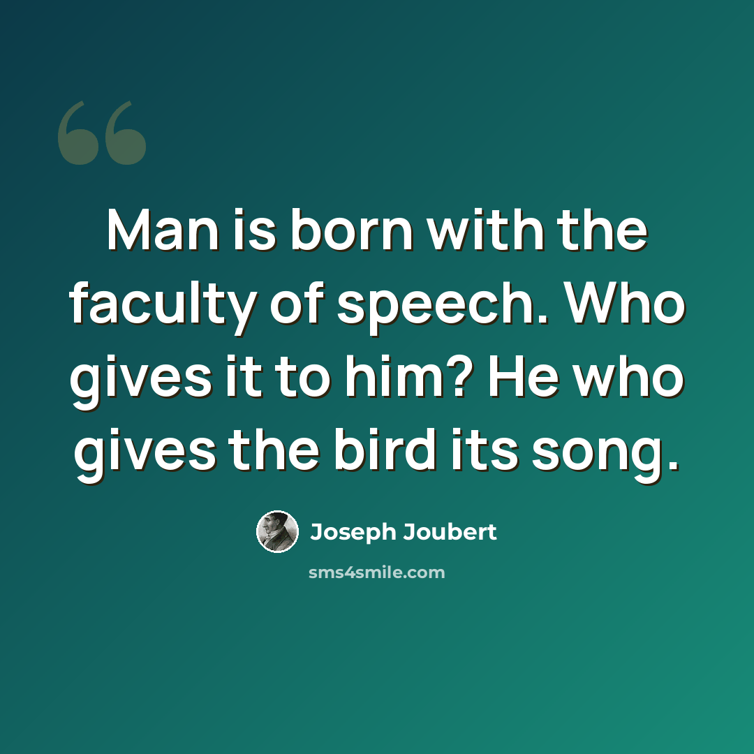 “Man is born with the faculty of speech. Who gives it to him? He who gives the bird its song.” quote by Joseph Joubert