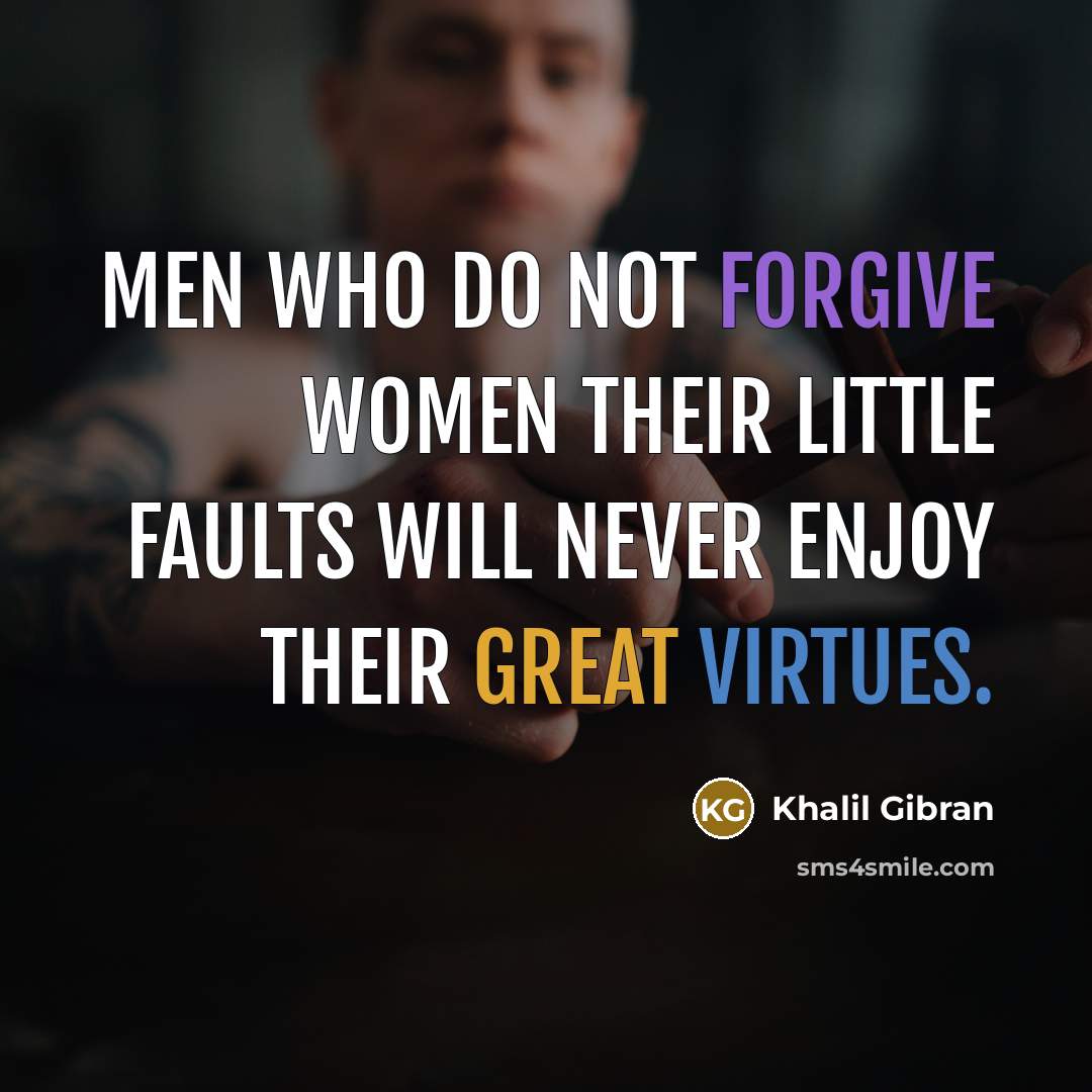 “Men who do not forgive women their little faults will never enjoy their great virtues.” quote by Khalil Gibran