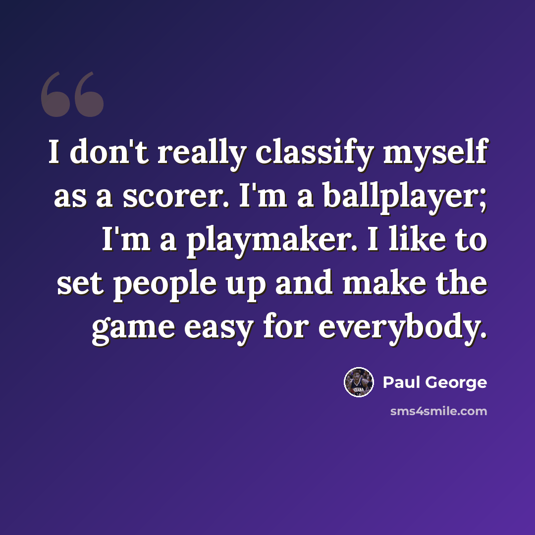 “I don't really classify myself as a scorer. I'm a ballplayer; I'm a playmaker. I like to set people up and make the game easy for everybody.” quote by Paul George