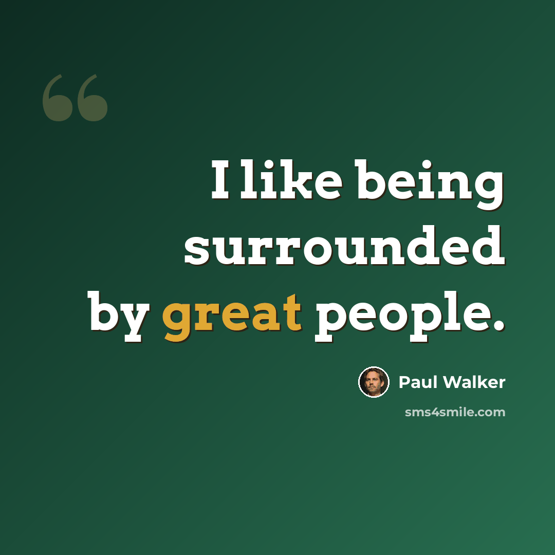 “I like being surrounded by great people.” quote by Paul Walker