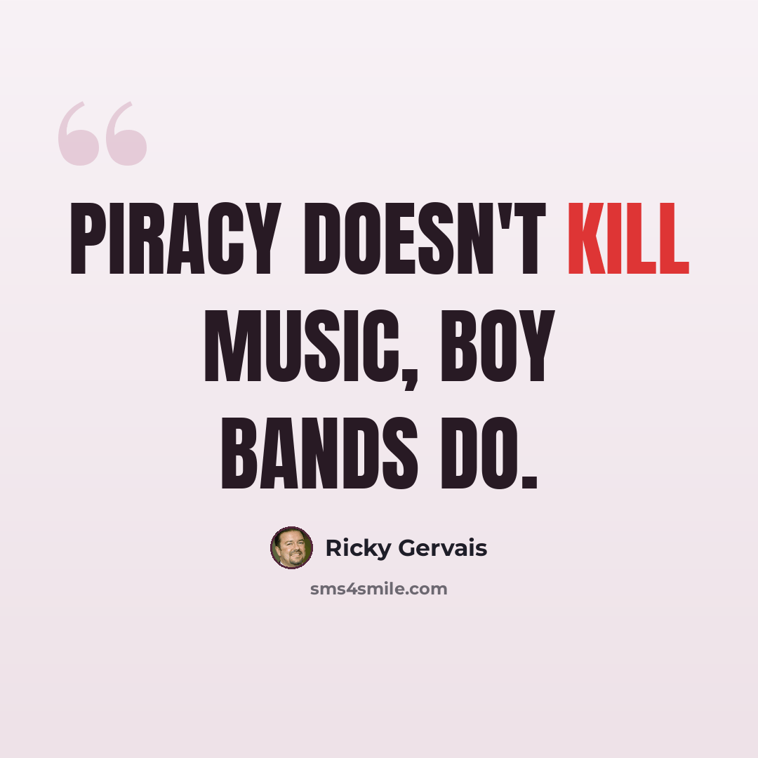 “Piracy doesn't kill music, boy bands do.” quote by Ricky Gervais