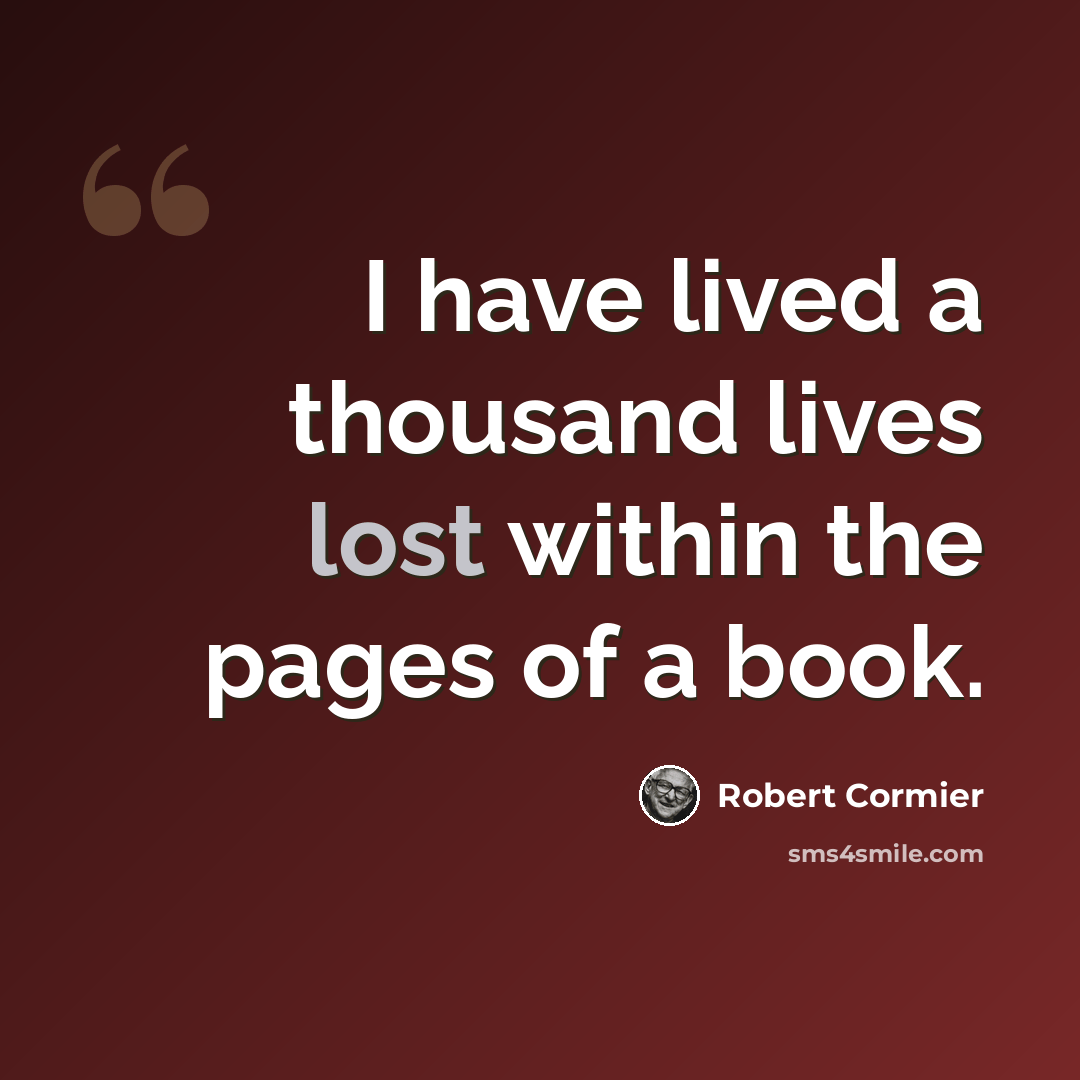 “I have lived a thousand lives lost within the pages of a book.” quote by Robert Cormier