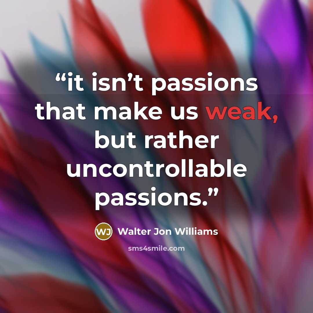 “it isn’t passions that make us weak, but rather uncontrollable passions.” quote by Walter Jon Williams