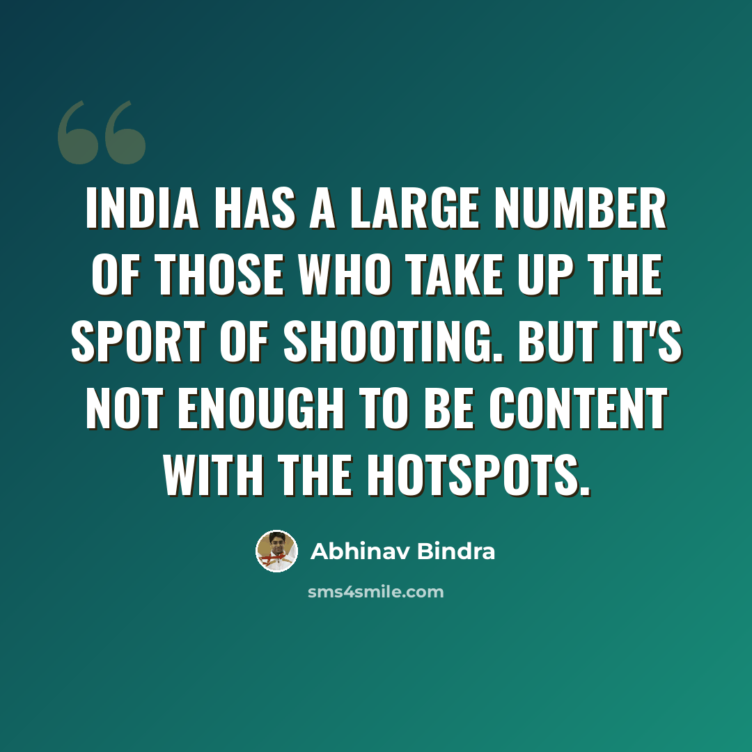 “India has a large number of those who take up the sport of shooting. But it's not enough to be content with the hotspots.” quote by Abhinav Bindra