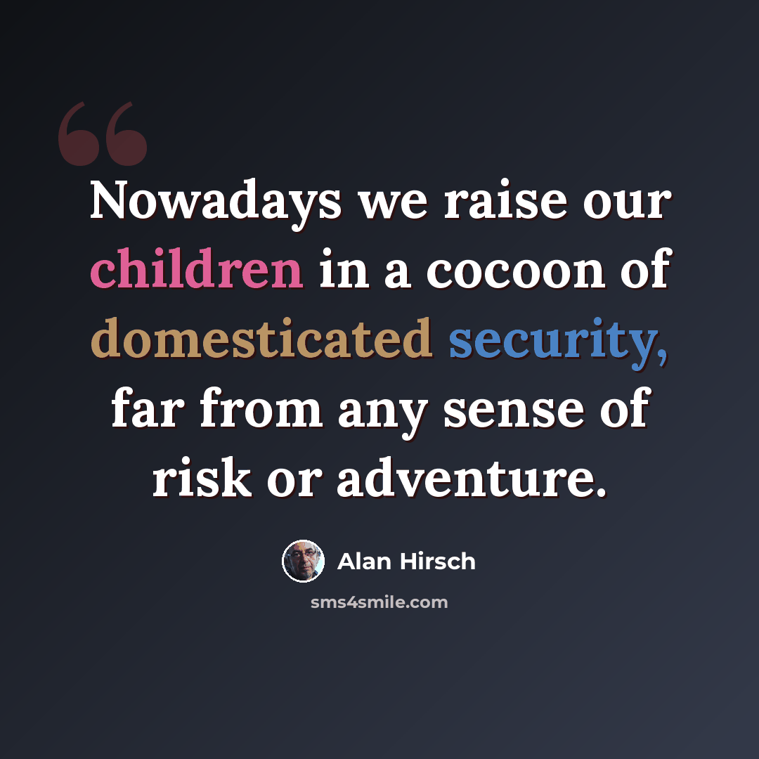 “Nowadays we raise our children in a cocoon of domesticated security, far from any sense of risk or adventure.” quote by Alan Hirsch
