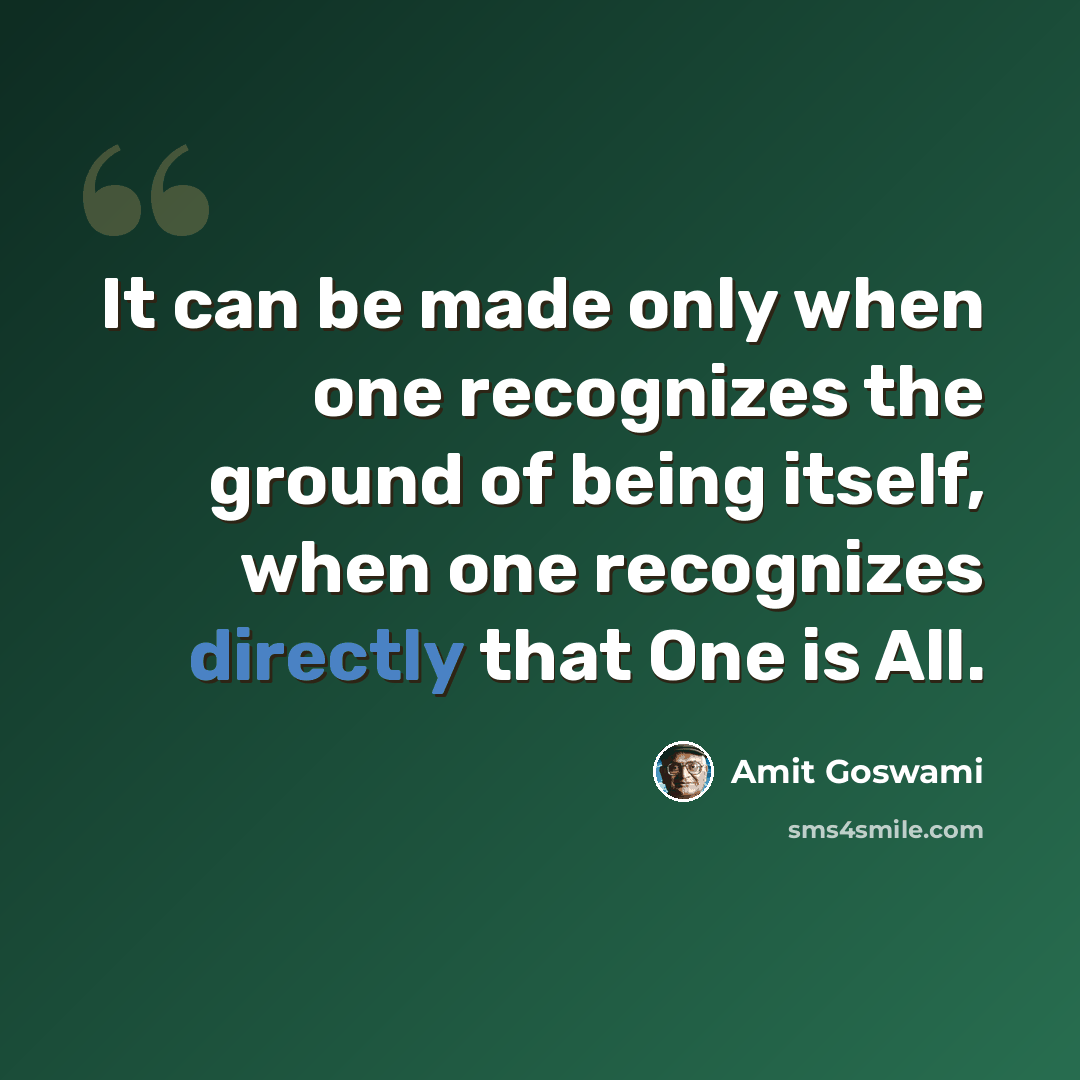 “It can be made only when one recognizes the ground of being itself, when one recognizes directly that One is All.” quote by Amit Goswami