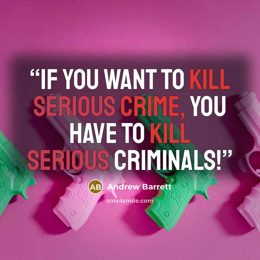 “If you want to kill serious crime, you have to kill serious criminals!” quote by Andrew Barrett