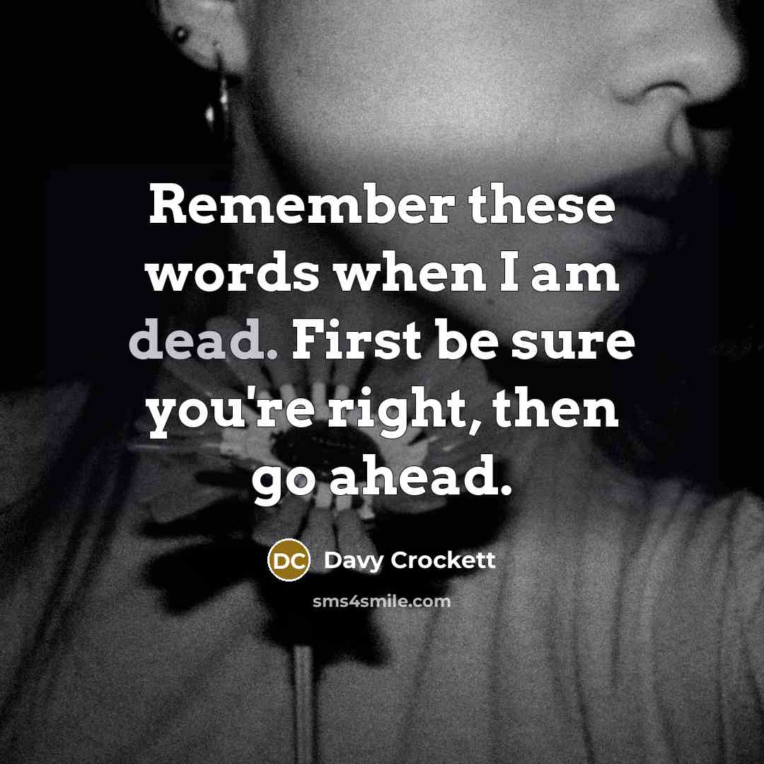 “Remember these words when I am dead. First be sure you're right, then go ahead.” quote by Davy Crockett