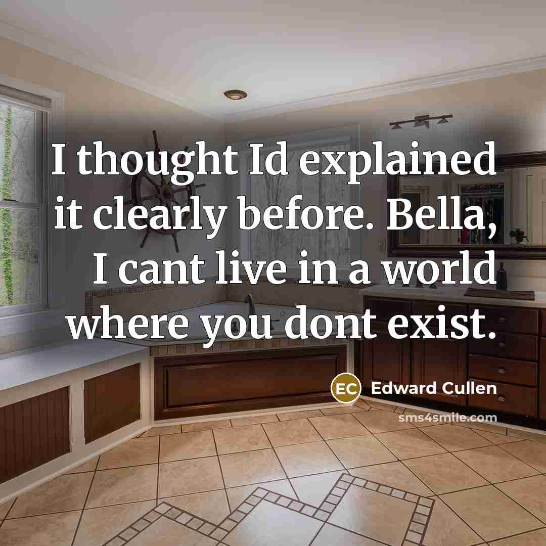 “I thought Id explained it clearly before. Bella, I cant live in a world where you dont exist.” quote by Edward Cullen