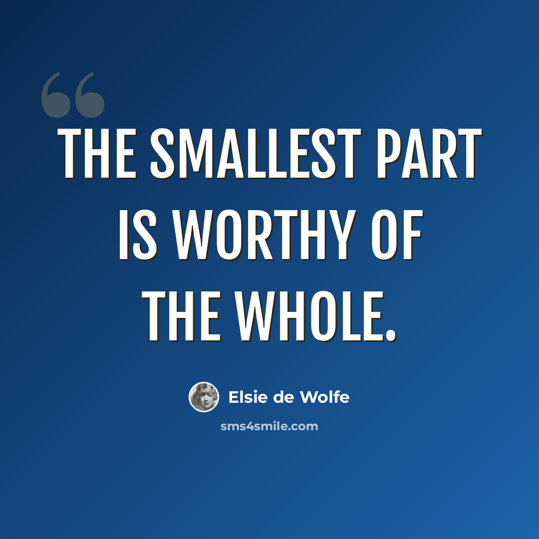 “the smallest part is worthy of the whole.” quote by Elsie de Wolfe