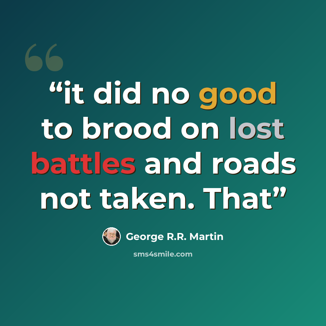 “it did no good to brood on lost battles and roads not taken. That” quote by George R.R. Martin