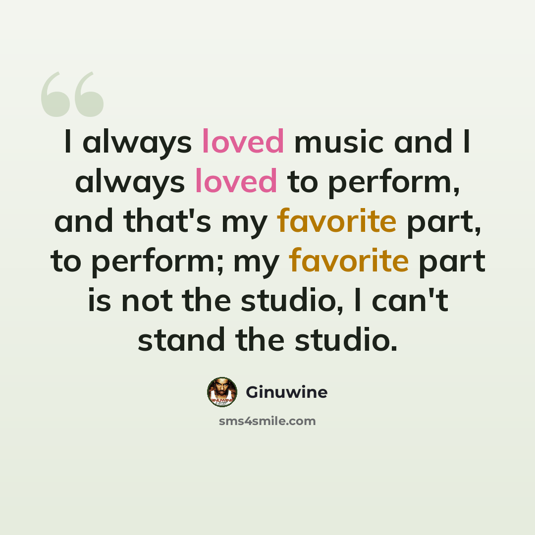 “I always loved music and I always loved to perform, and that's my favorite part, to perform; my favorite part is not the studio, I can't stand the studio.” quote by Ginuwine