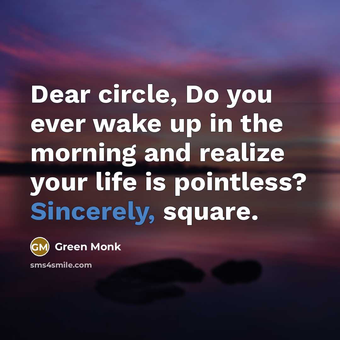 “Dear circle, Do you ever wake up in the morning and realize your life is pointless? Sincerely, square.” quote by Green Monk