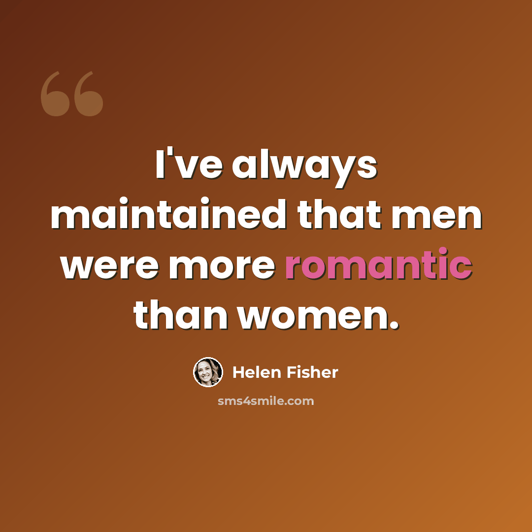 “I've always maintained that men were more romantic than women.” quote by Helen Fisher