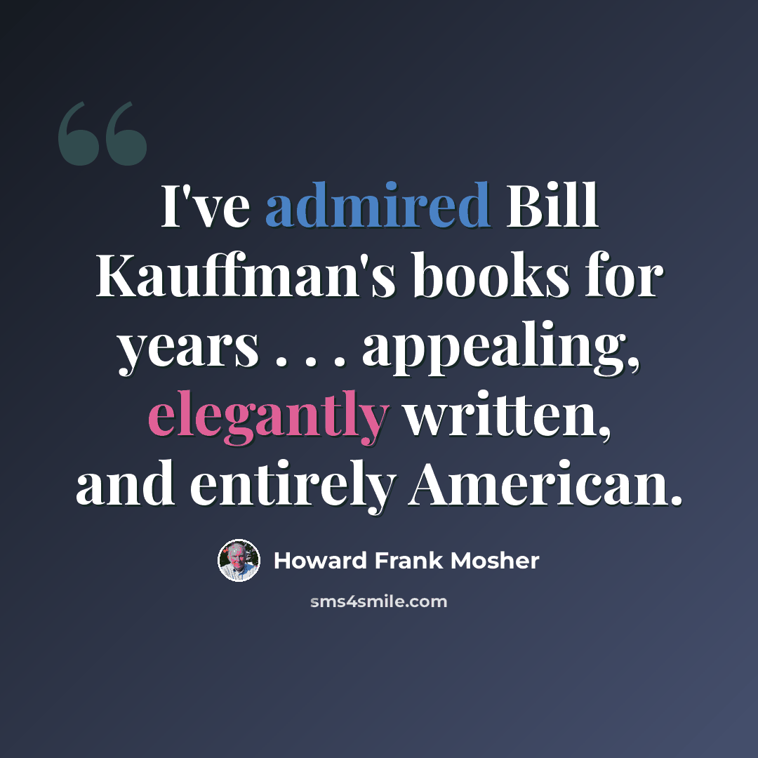 “I've admired Bill Kauffman's books for years . . . appealing, elegantly written, and entirely American.” quote by Howard Frank Mosher