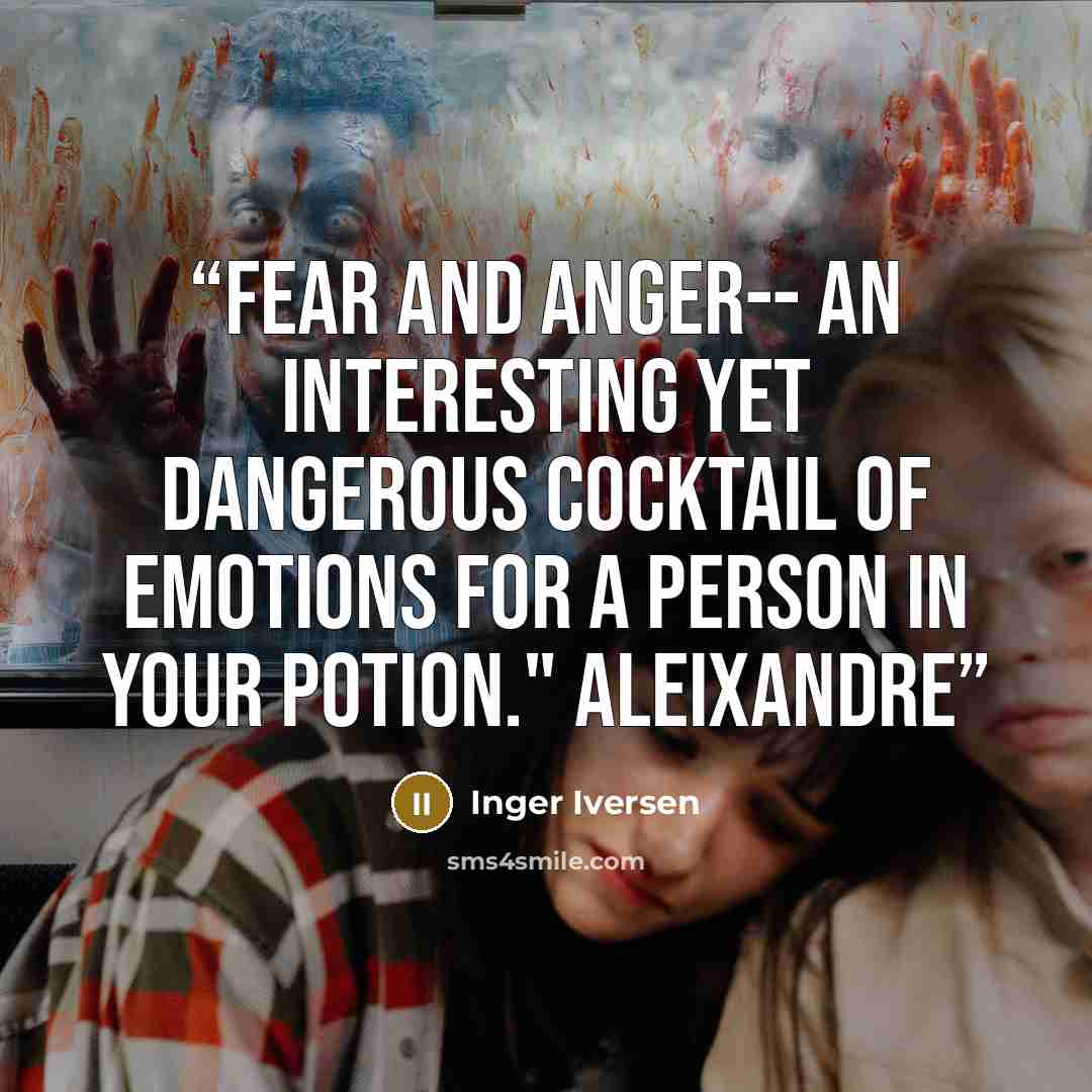 “Fear and anger-- an interesting yet dangerous cocktail of emotions for a person in your potion." Aleixandre” quote by Inger Iversen
