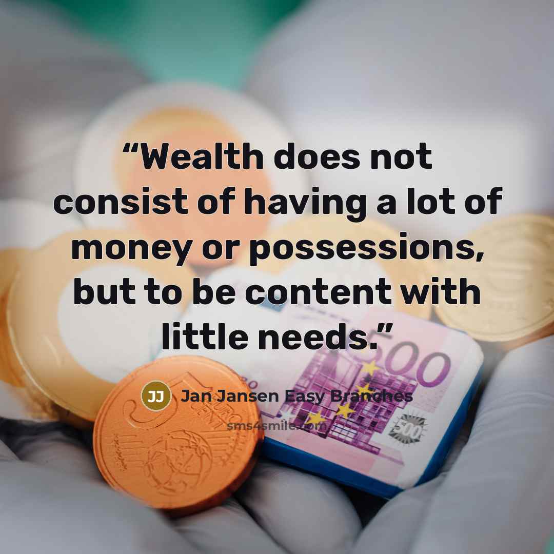 “Wealth does not consist of having a lot of money or possessions, but to be content with little needs.” quote by Jan Jansen Easy Branches