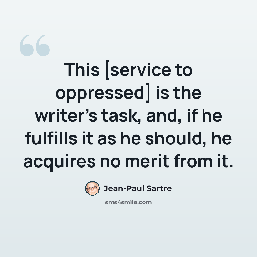 “This [service to oppressed] is the writer's task, and, if he fulfills it as he should, he acquires no merit from it.” quote by Jean-Paul Sartre