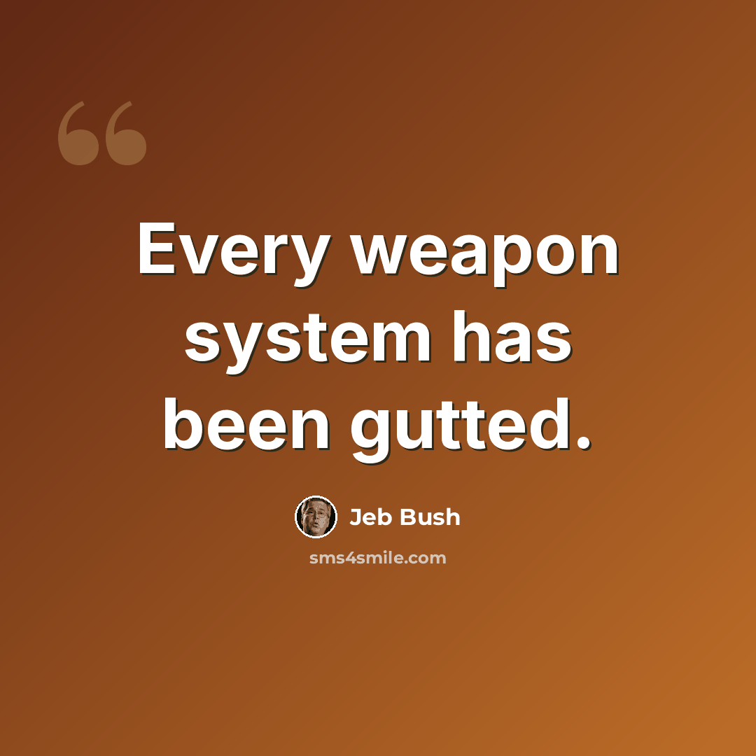 “Every weapon system has been gutted.” quote by Jeb Bush