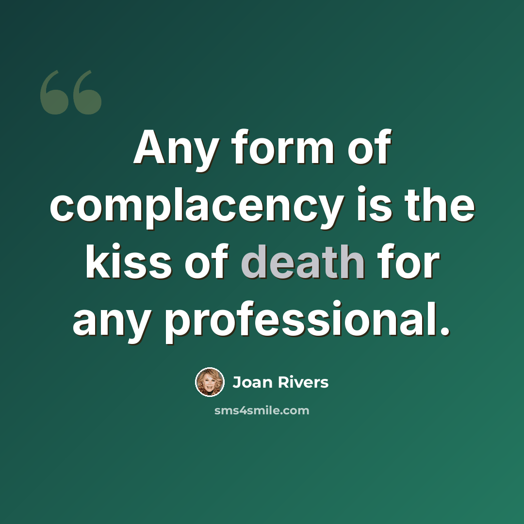 “Any form of complacency is the kiss of death for any professional.” quote by Joan Rivers