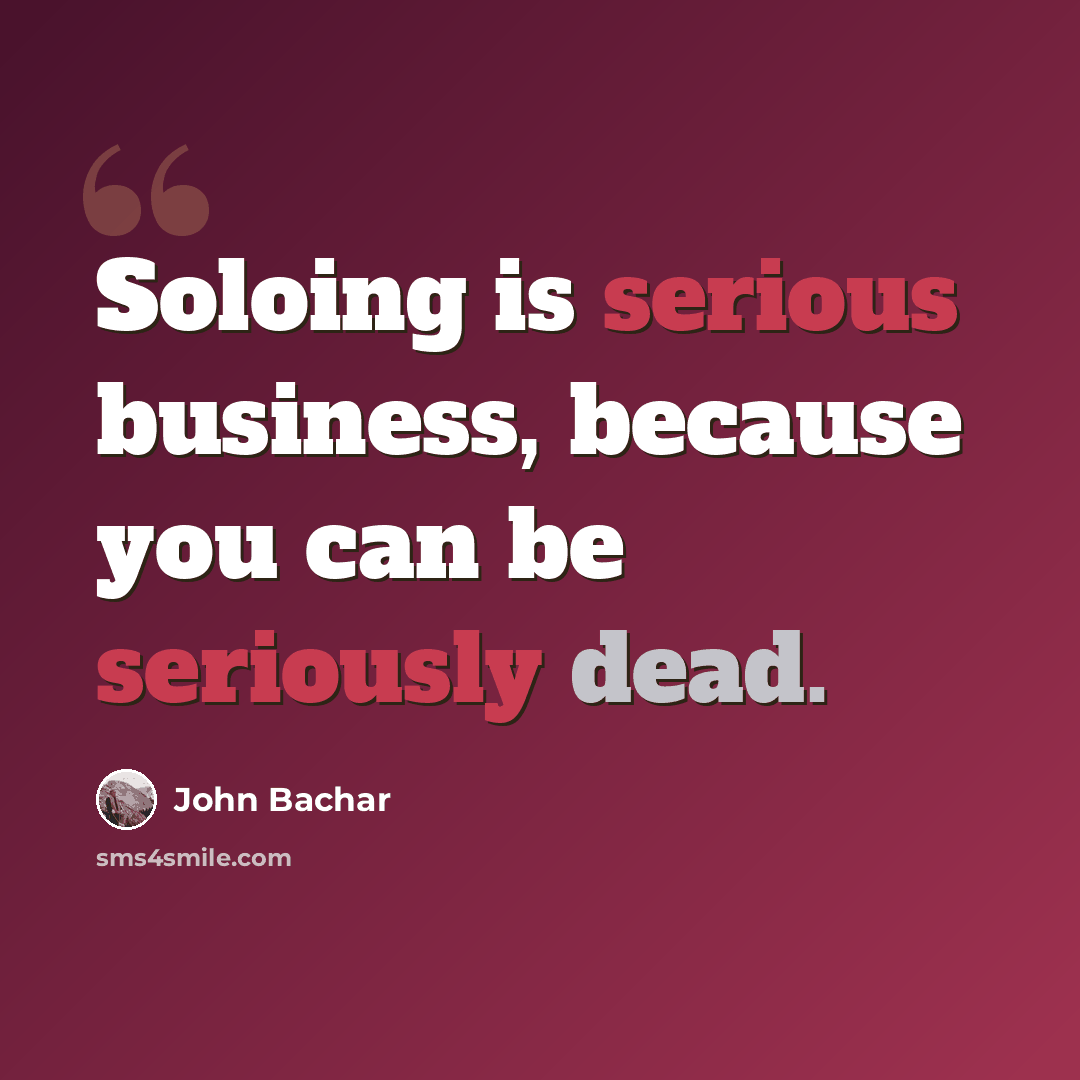 “Soloing is serious business, because you can be seriously dead.” quote by John Bachar