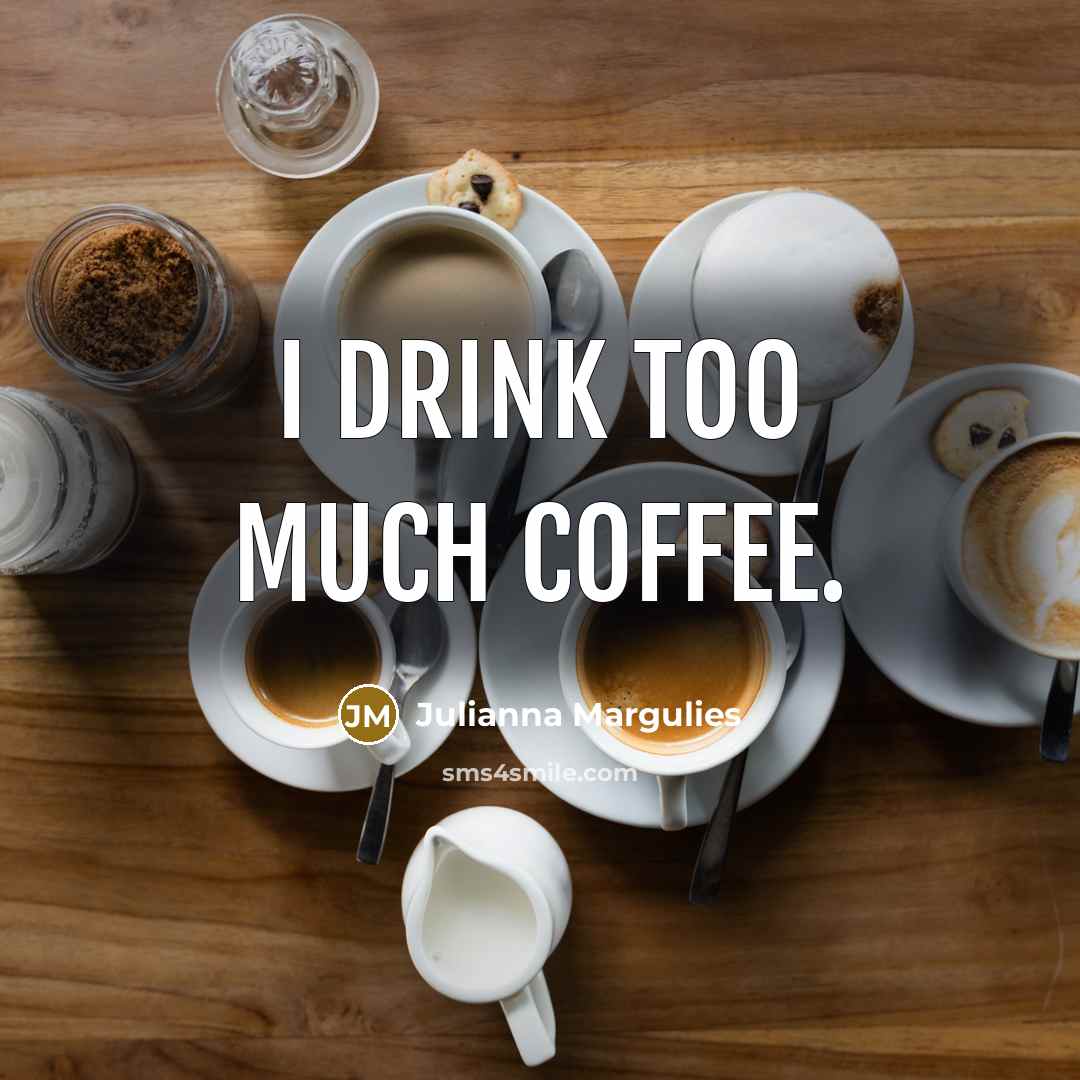 “I drink too much coffee.” quote by Julianna Margulies