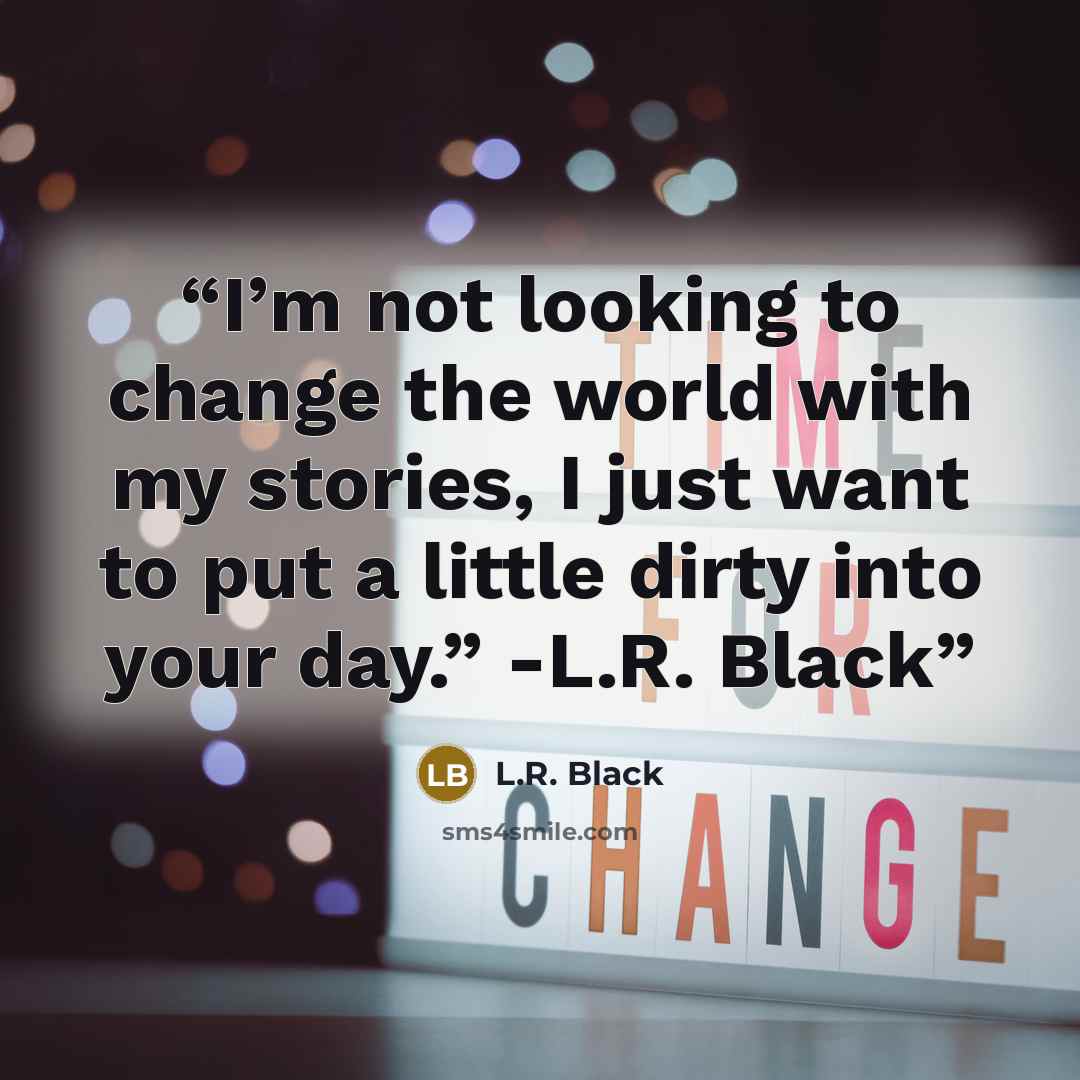 “I’m not looking to change the world with my stories, I just want to put a little dirty into your day.” -L.R. Black” quote by L.R. Black